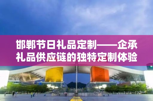 北马定制礼品，打造专属礼品，企承礼品供应链卓越服务